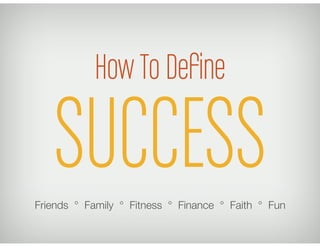 How To Deﬁne

   SUCCESS
Friends ° Family ° Fitness ° Finance ° Faith ° Fun
 