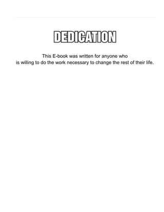 This E-book was written for anyone who
is willing to do the work necessary to change the rest of their life.

 