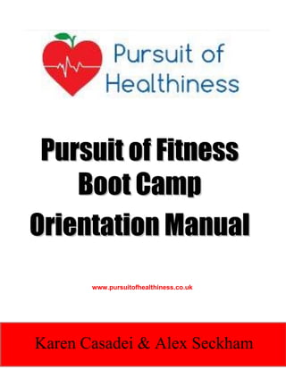 Pursuit of Fitness
Boot Camp
Orientation Manual
www.pursuitofhealthiness.co.uk

Karen Casadei & Alex Seckham

 
