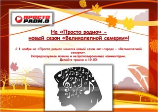 На «Просто радио» -
       новый сезон «Великолепной семерки»!

С 1 ноября на «Просто радио» начался новый сезон хит-парада - «Великолепной
                                 семерки».
          Непредсказуемая музыка и непрогнозированные комментарии.
                           Делайте громче в 19.00!
 