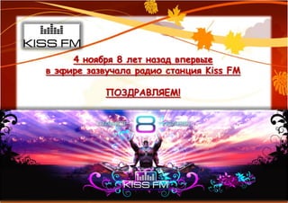4 ноября 8 лет назад впервые
в эфире зазвучала радио станция Kiss FM

            ПОЗДРАВЛЯЕМ!
 