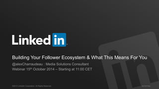 #STAFFING 
©2013 LinkedIn Corporation. All Rights Reserved. 
Building Your Follower Ecosystem & What This Means For You 
@alexCharraudeau : Media Solutions Consultant 
Webinar 15th October 2014 – Starting at 11:00 CET  