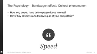 #STAFFING 
©2013 LinkedIn Corporation. All Rights Reserved. 
The Psychology – Bandwagon effect / Cultural phenomenon 
How long do you have before people loose interest? 
Have they already started following all of your competitors? 
19 
Speed  
