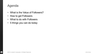 #STAFFING 
©2013 LinkedIn Corporation. All Rights Reserved. 
Agenda 
What is the Value of Followers? 
How to get Followers 
What to do with Followers 
5 things you can do today  