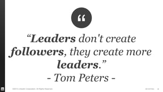 #STAFFING 
©2013 LinkedIn Corporation. All Rights Reserved. 
39 
“Leaders don't create followers, they create more leaders.” 
- Tom Peters -  