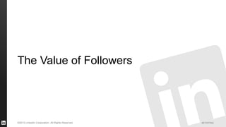 #STAFFING 
©2013 LinkedIn Corporation. All Rights Reserved. 
The Value of Followers  