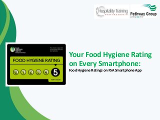 Your Food Hygiene Rating
on Every Smartphone:
Food Hygiene Ratings on FSA Smartphone App
 