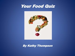 Your Food Quiz
By Kathy Thompson
 