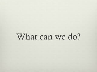 What can we do?
 