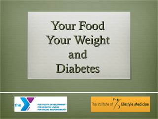 Your Food
Your Weight
    and
  Diabetes
 