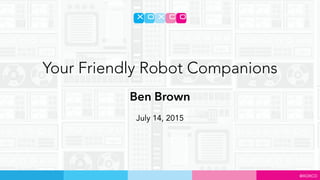 @XOXCO
Ben Brown
Your Friendly Robot Companions
July 14, 2015
 