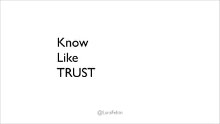 Know
Like - “Recommend”
TRUST - “Vouch”

      @LaraFeltin
 