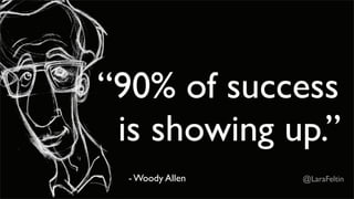 “90% of success
 is showing up.”
  - Woody Allen   @LaraFeltin
 
