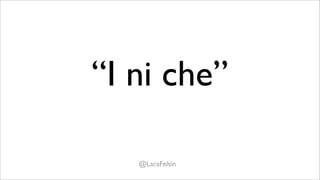 “I ni che”

   @LaraFeltin
 