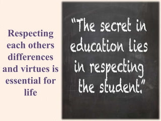 Respecting
each others
differences
and virtues is
essential for
life
 