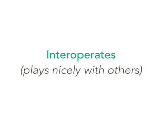 Interoperates
(plays nicely with others)
 