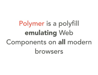 Polymer is a polyfill
emulating Web
Components on all modern
browsers
 