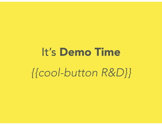 It’s Demo Time
{{cool-button R&D}}
 