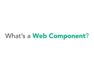 What’s a Web Component?
 