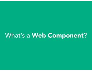 What’s a Web Component?
 
