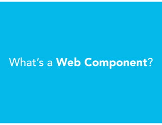 What’s a Web Component?
 