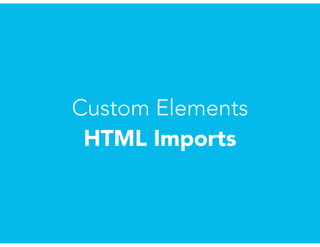 Custom Elements
HTML Imports
 