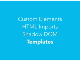 Custom Elements
HTML Imports
Shadow DOM
Templates
 