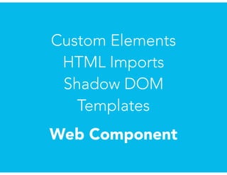 Custom Elements
HTML Imports
Shadow DOM
Templates
Web Component
 