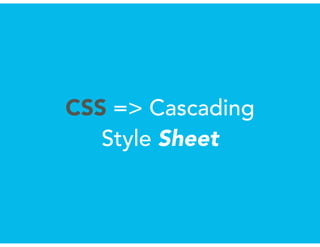 CSS => Cascading
Style Sheet
 
