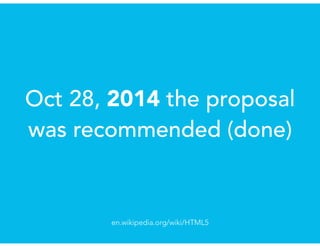 Oct 28, 2014 the proposal
was recommended (done)
en.wikipedia.org/wiki/HTML5
 