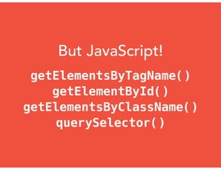 But JavaScript!
getElementsByTagName()
getElementById()
getElementsByClassName()
querySelector()
 