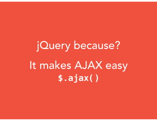 jQuery because?
It makes AJAX easy
$.ajax()
 