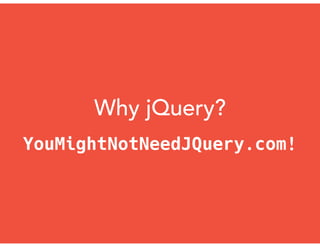 Why jQuery?
YouMightNotNeedJQuery.com!
 