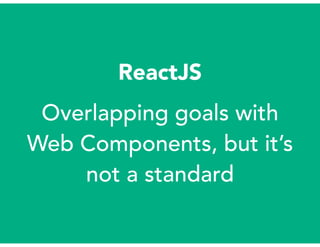 ReactJS
Overlapping goals with
Web Components, but it’s
not a standard
 