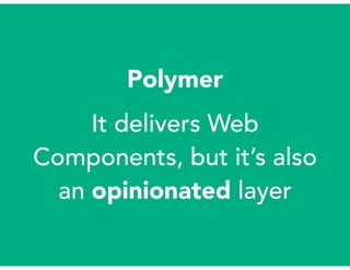 Polymer
It delivers Web
Components, but it’s also
an opinionated layer
 