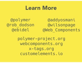 @polymer
@rob_dodson
@ebidel
polymer-project.org
webcomponents.org
x-tags.org
customelements.io
Learn More
@addyosmani
@wilsonpage
@Web_Components
 