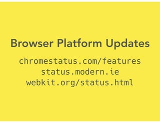 Browser Platform Updates
chromestatus.com/features
status.modern.ie
webkit.org/status.html
 