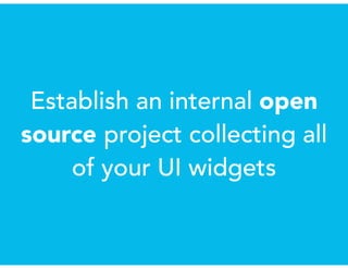 Establish an internal open
source project collecting all
of your UI widgets
 