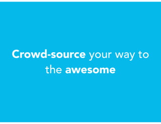 Crowd-source your way to
the awesome
 