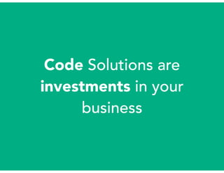 Code Solutions are
investments in your
business
 