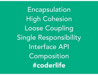 Encapsulation
High Cohesion
Loose Coupling
Single Responsibility
Interface API
Composition
#coderlife
 