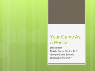 Your Game As
a Poster
Dave Rohrl
Mobile Game Doctor, LLC
Google Game Summit
September 26, 2017
 