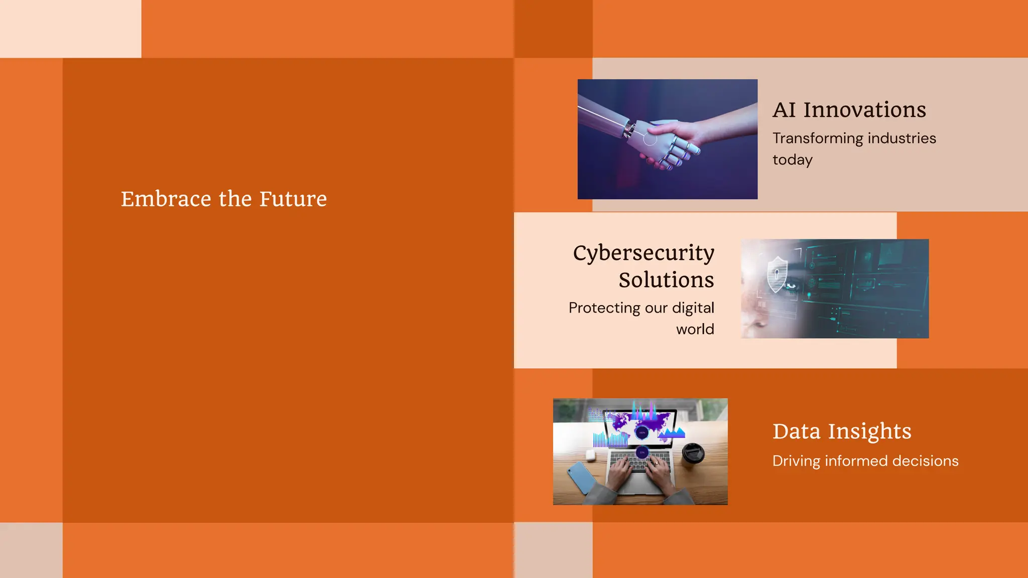 Embrace the Future
Cybersecurity
Solutions
Protecting our digital
world
AI Innovations
Transforming industries
today
Data Insights
Driving informed decisions
 