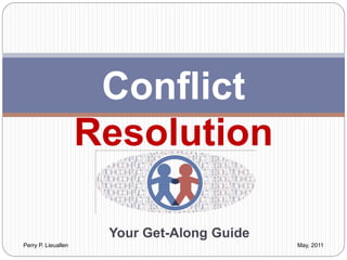 Conflict
                     Resolution

                      Your Get-Along Guide
Perry P. Lieuallen                           May, 2011
 