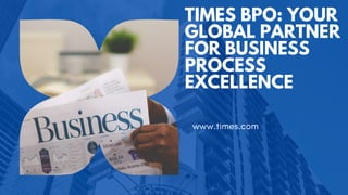 TIMES BPO: YOUR
GLOBAL PARTNER
FOR BUSINESS
PROCESS
EXCELLENCE
www.times.com
 