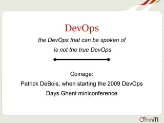 DevOps
the DevOps that can be spoken of
is not the true DevOps
Coinage:
Patrick DeBois, when starting the 2009 DevOps
Days Ghent miniconference
 