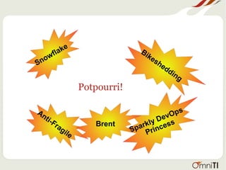 Potpourri!
Anti-Fragile
Snowflake Bikeshedding
Sparkly DevOps
PrincessBrent
 