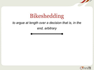 Bikeshedding
to argue at length over a decision that is, in the
end, arbitrary
 