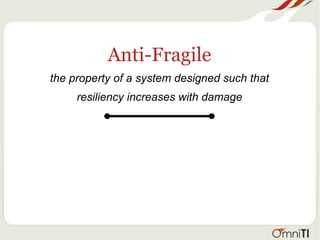 Anti-Fragile
the property of a system designed such that
resiliency increases with damage
 