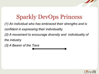Sparkly DevOps Princess
(1) An individual who has embraced their strengths and is
confident in expressing their individuality
(2) A movement to encourage diversity and individuality of
the industry
(3) A Bearer of the Tiara
 